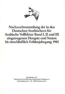 Nachzuchtsammlung der in den Deutschen Stutbüchern für Arabische Vollblüter Band I, II und III eingetragenen Hengste und Stuten bis einschließlich Fohlenjahrgang 1985